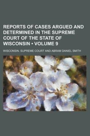 Cover of Reports of Cases Argued and Determined in the Supreme Court of the State of Wisconsin (Volume 9)