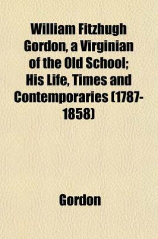 Cover of William Fitzhugh Gordon, a Virginian of the Old School; His Life, Times and Contemporaries (1787-1858)