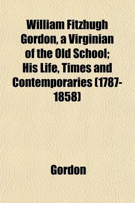 Book cover for William Fitzhugh Gordon, a Virginian of the Old School; His Life, Times and Contemporaries (1787-1858)