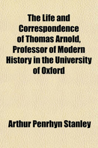 Cover of The Life and Correspondence of Thomas Arnold, Professor of Modern History in the University of Oxford Volume 1