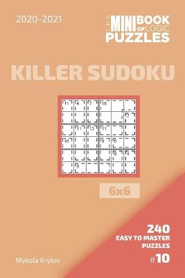 Cover of The Mini Book Of Logic Puzzles 2020-2021. Killer Sudoku 6x6 - 240 Easy To Master Puzzles. #10