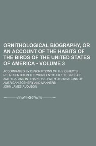 Cover of Ornithological Biography Volume 3; Or an Account of the Habits of the Birds of the United States of America; Accompanied by Descriptions of the Object