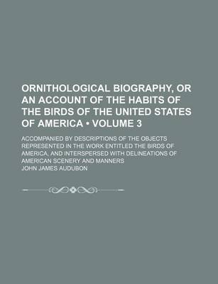 Book cover for Ornithological Biography Volume 3; Or an Account of the Habits of the Birds of the United States of America; Accompanied by Descriptions of the Object