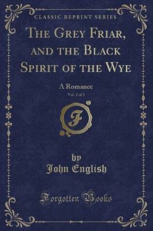 Cover of The Grey Friar, and the Black Spirit of the Wye, Vol. 2 of 2