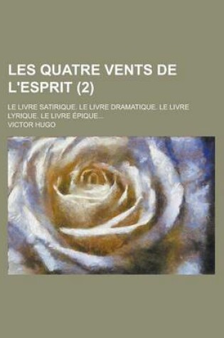 Cover of Les Quatre Vents de L'Esprit (2); Le Livre Satirique. Le Livre Dramatique. Le Livre Lyrique. Le Livre Pique