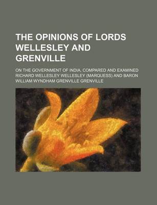 Book cover for The Opinions of Lords Wellesley and Grenville; On the Government of India, Compared and Examined