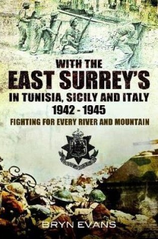 Cover of With the East Surreys in Tunisia, Sicily and Italy 1942-1945: Fighting for Every River and Mountain