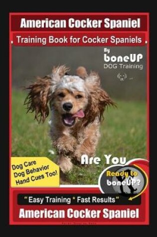 Cover of American Cocker Spaniel Training Book for Cocker Spaniels By BoneUP DOG Training Dog Care, Dog Behavior, Hand Cues Too! Are You Ready to Bone Up? Easy Training * Fast Results American Cocker Spaniel