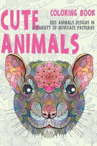 Cover of Cute Animals - Coloring Book - 100 Animals designs in a variety of intricate patterns
