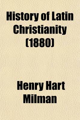 Book cover for History of Latin Christianity (Volume 3); Including That of the Popes to the Pontificate of Nicolas V