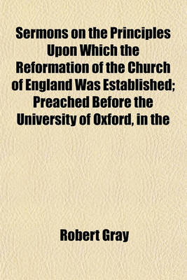 Book cover for Sermons on the Principles Upon Which the Reformation of the Church of England Was Established; Preached Before the University of Oxford, in the