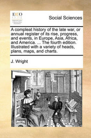 Cover of A Compleat History of the Late War, or Annual Register of Its Rise, Progress, and Events, in Europe, Asia, Africa, and America. ... the Fourth Edition. Illustrated with a Variety of Heads, Plans, Maps, and Charts.