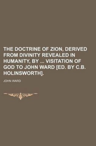 Cover of The Doctrine of Zion, Derived from Divinity Revealed in Humanity, by Visitation of God to John Ward [Ed. by C.B. Holinsworth].