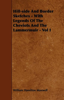 Book cover for Hill-side And Border Sketches - With Legends Of The Cheviots And The Lammermuir - Vol I