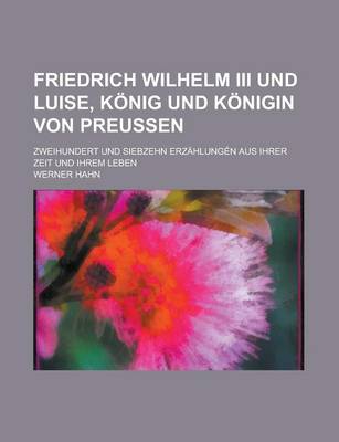 Book cover for Friedrich Wilhelm III Und Luise, Konig Und Konigin Von Preussen; Zweihundert Und Siebzehn Erzahlungen Aus Ihrer Zeit Und Ihrem Leben