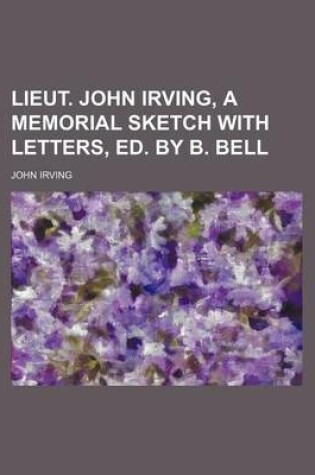 Cover of Lieut. John Irving, a Memorial Sketch with Letters, Ed. by B. Bell