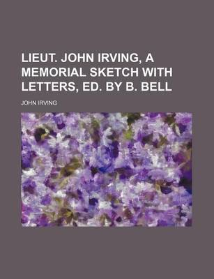 Book cover for Lieut. John Irving, a Memorial Sketch with Letters, Ed. by B. Bell