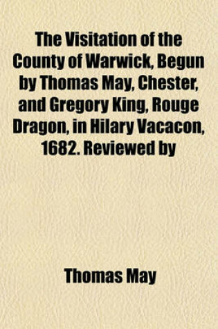 Cover of The Visitation of the County of Warwick, Begun by Thomas May, Chester, and Gregory King, Rouge Dragon, in Hilary Vacacon, 1682. Reviewed by