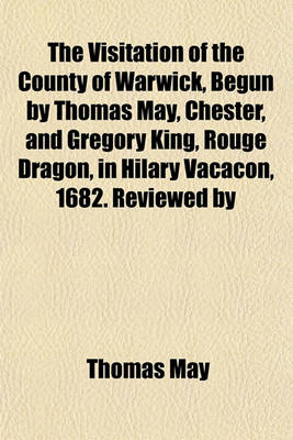 Book cover for The Visitation of the County of Warwick, Begun by Thomas May, Chester, and Gregory King, Rouge Dragon, in Hilary Vacacon, 1682. Reviewed by