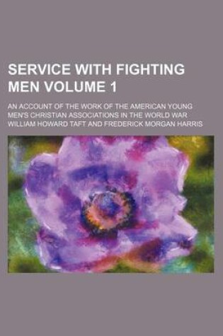 Cover of Service with Fighting Men; An Account of the Work of the American Young Men's Christian Associations in the World War Volume 1