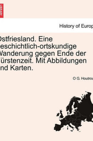 Cover of Ostfriesland. Eine Geschichtlich-Ortskundige Wanderung Gegen Ende Der Furstenzeit. Mit Abbildungen Und Karten. Zweiter Band