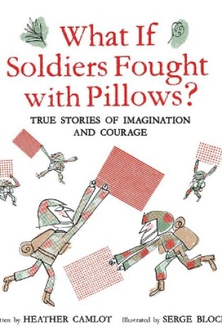 Cover of What If Soldiers Fought with Pillows?: True Stories of Imagination and Courage