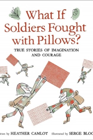 Cover of What If Soldiers Fought with Pillows?: True Stories of Imagination and Courage