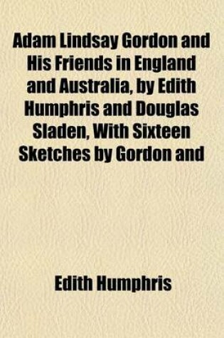 Cover of Adam Lindsay Gordon and His Friends in England and Australia, by Edith Humphris and Douglas Sladen, with Sixteen Sketches by Gordon and