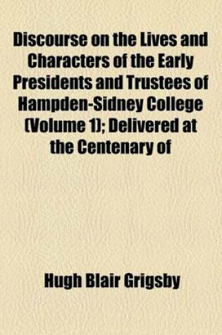 Cover of Discourse on the Lives and Characters of the Early Presidents and Trustees of Hampden-Sidney College (Volume 1); Delivered at the Centenary of the Founding of the College, on the 14th Day of June, 1876