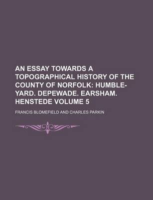 Book cover for An Essay Towards a Topographical History of the County of Norfolk Volume 5; Humble-Yard. Depewade. Earsham. Henstede