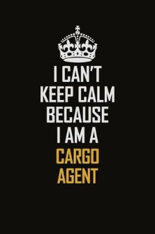 Cover of I Can't Keep Calm Because I Am A Cargo Agent