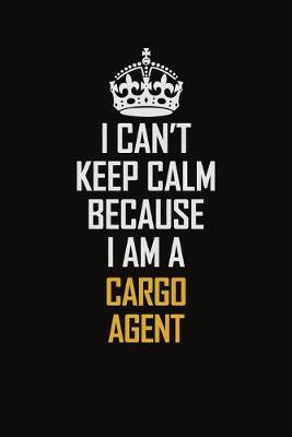 Book cover for I Can't Keep Calm Because I Am A Cargo Agent