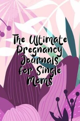 Cover of The Ultimate Pregnancy Journals For Single Moms