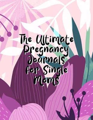 Book cover for The Ultimate Pregnancy Journals For Single Moms