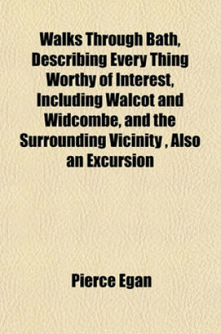 Cover of Walks Through Bath, Describing Every Thing Worthy of Interest, Including Walcot and Widcombe, and the Surrounding Vicinity, Also an Excursion