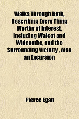 Book cover for Walks Through Bath, Describing Every Thing Worthy of Interest, Including Walcot and Widcombe, and the Surrounding Vicinity, Also an Excursion