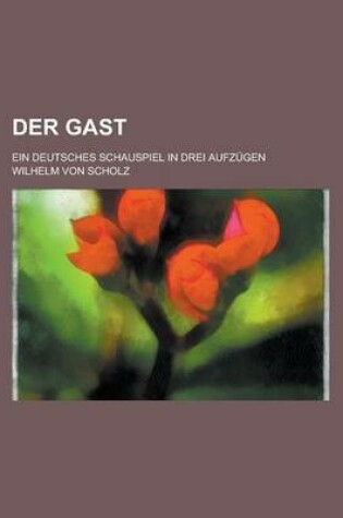 Cover of Der Gast; Ein Deutsches Schauspiel in Drei Aufzugen