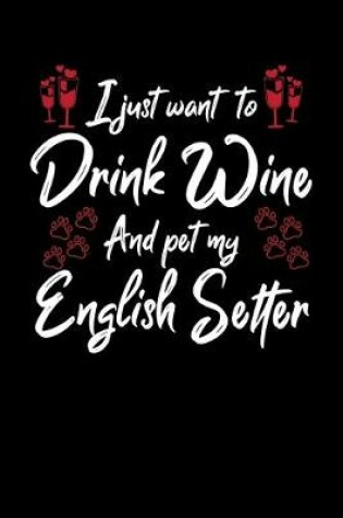 Cover of I Just Want To Drink Wine And Pet My English Setter