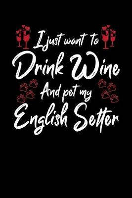 Book cover for I Just Want To Drink Wine And Pet My English Setter