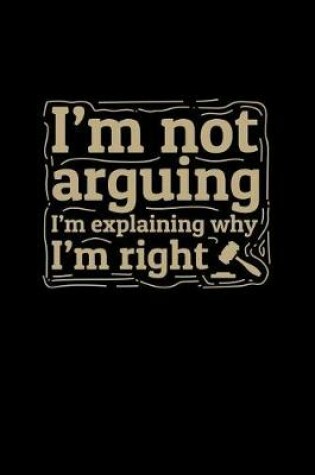 Cover of I'm Not Arguing I'm Explaining Why I'm Right