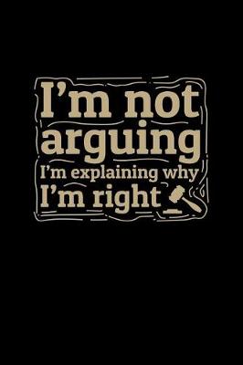 Book cover for I'm Not Arguing I'm Explaining Why I'm Right