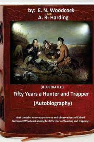 Cover of Fifty Years a Hunter and Trapper. (autobiography) that contains many experiences and observations of Eldred Nathaniel Woodcock during his fifty years of hunting and trapping.(ILLUSTRATED)