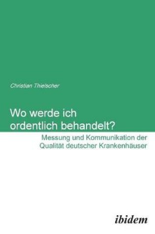 Cover of Wo werde ich ordentlich behandelt? Messung und Kommunikation der Qualit�t deutscher Krankenh�user.