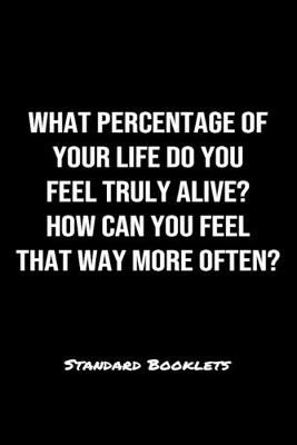 Book cover for What Percentage Of Your Life Do You Feel Truly Alive How Can You Feel That Way More Often?