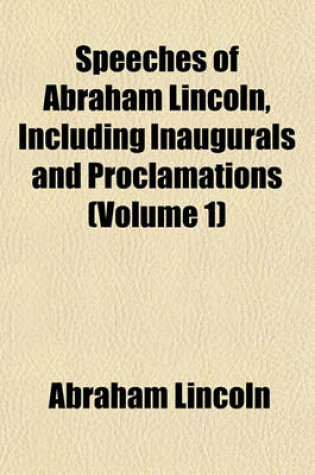 Cover of Speeches of Abraham Lincoln, Including Inaugurals and Proclamations (Volume 1)