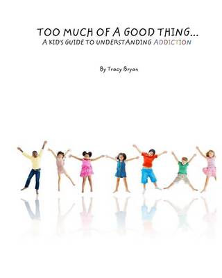 Cover of Too Much Of A Good Thing...A Kid's Guide To Understanding Addiction