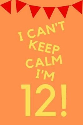 Cover of I Can't Keep Calm I'm 12!