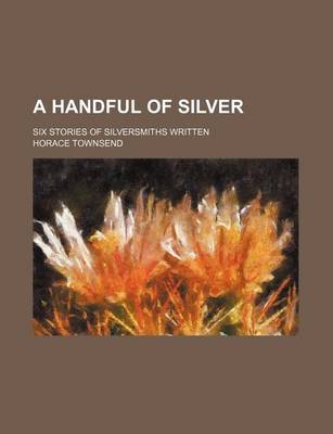 Book cover for A Handful of Silver; Six Stories of Silversmiths Written