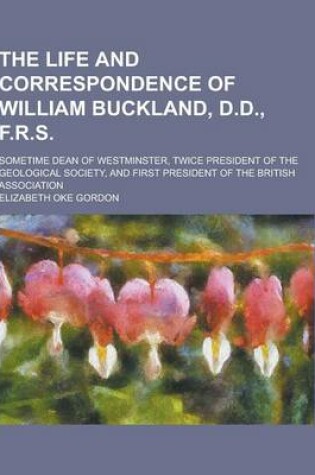 Cover of The Life and Correspondence of William Buckland, D.D., F.R.S; Sometime Dean of Westminster, Twice President of the Geological Society, and First Presi