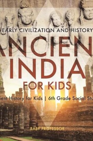 Cover of Ancient India for Kids - Early Civilization and History Ancient History for Kids 6th Grade Social Studies